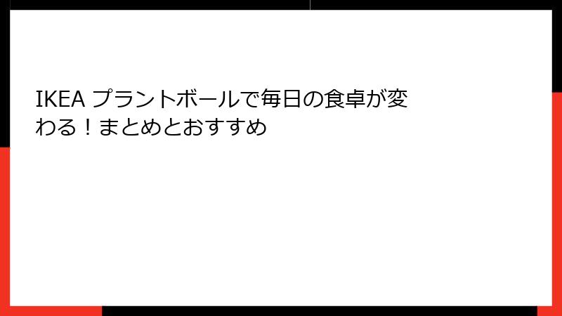 IKEA プラントボールで毎日の食卓が変わる！まとめとおすすめ