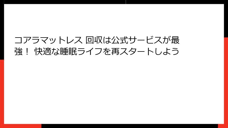 コアラマットレス 回収は公式サービスが最強！ 快適な睡眠ライフを再スタートしよう