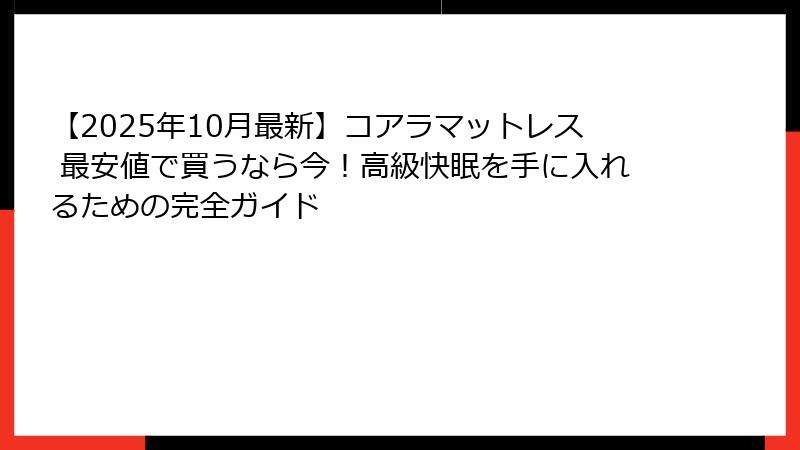 【2025年10月最新】コアラマットレス 最安値で買うなら今！高級快眠を手に入れるための完全ガイド