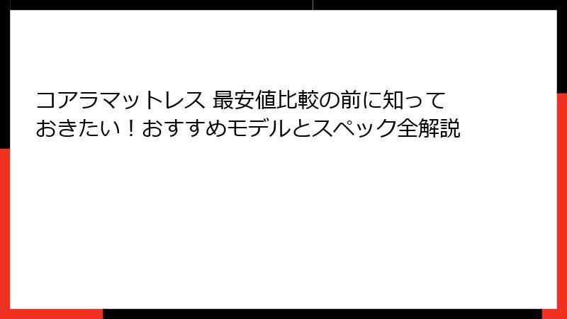 コアラマットレス 最安値比較の前に知っておきたい！おすすめモデルとスペック全解説