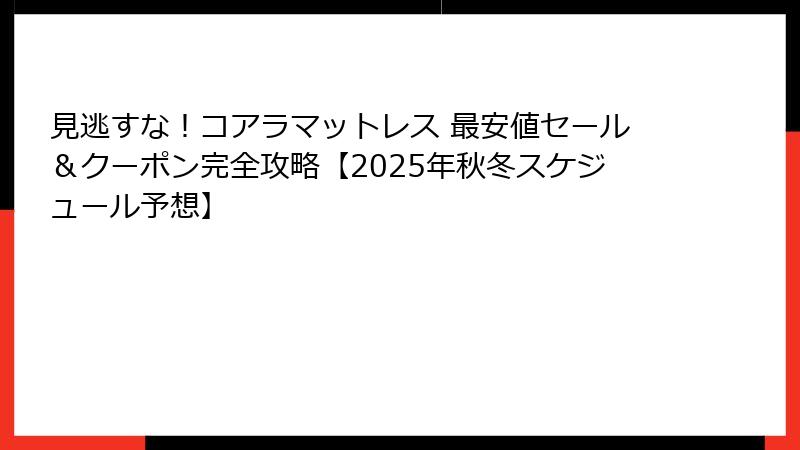 見逃すな！コアラマットレス 最安値セール＆クーポン完全攻略【2025年秋冬スケジュール予想】