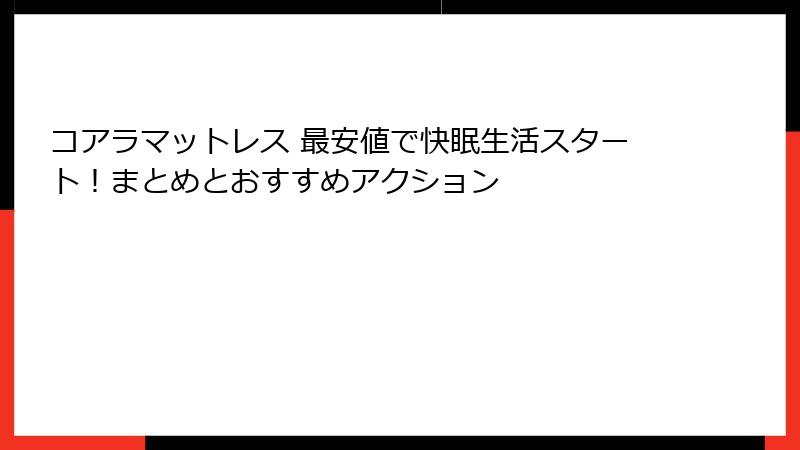 コアラマットレス 最安値で快眠生活スタート！まとめとおすすめアクション