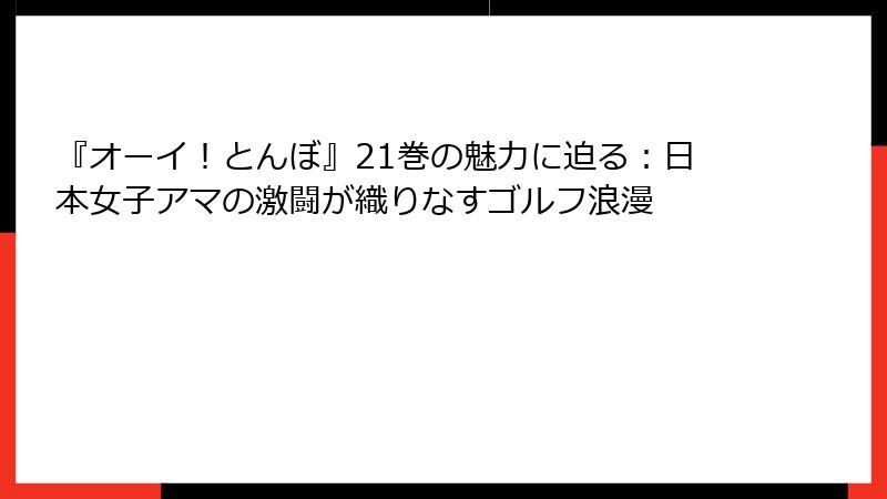 『オーイ!とんぼ』21巻の魅力に迫る:日本女子アマの激闘が織りなすゴルフ浪漫