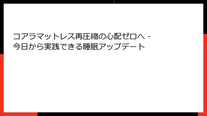 コアラマットレス再圧縮の心配ゼロへ - 今日から実践できる睡眠アップデート