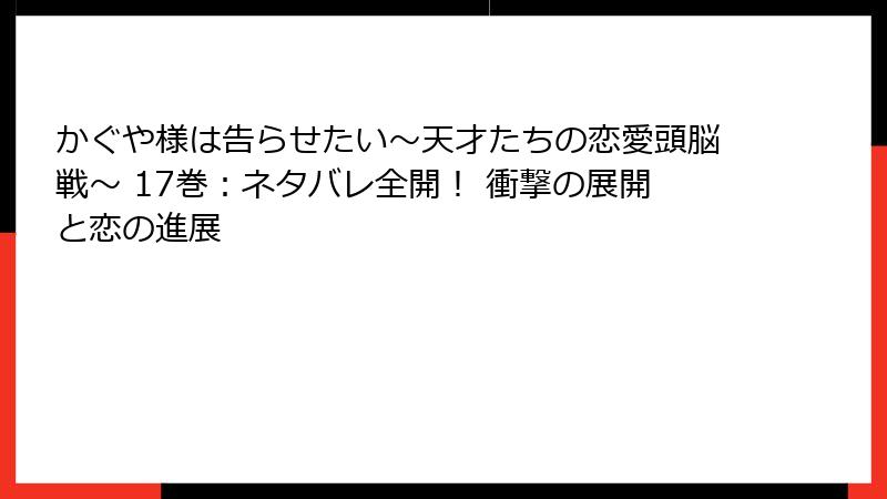 かぐや様は告らせたい～天才たちの恋愛頭脳戦～ 17巻：ネタバレ全開！ 衝撃の展開と恋の進展