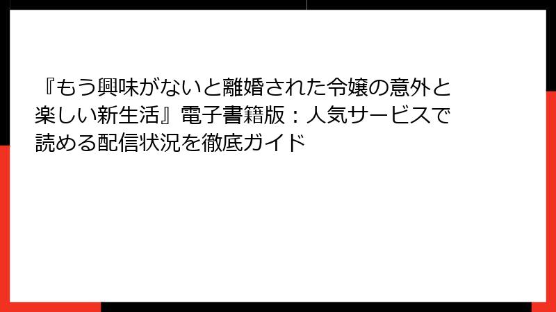 『もう興味がないと離婚された令嬢の意外と楽しい新生活』電子書籍版：人気サービスで読める配信状況を徹底ガイド