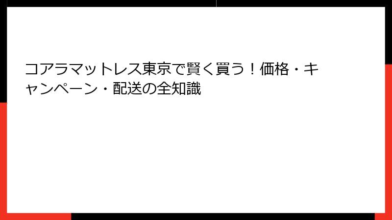 コアラマットレス東京で賢く買う！価格・キャンペーン・配送の全知識