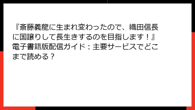 『斎藤義龍に生まれ変わったので、織田信長に国譲りして長生きするのを目指します！』電子書籍版配信ガイド：主要サービスでどこまで読める？