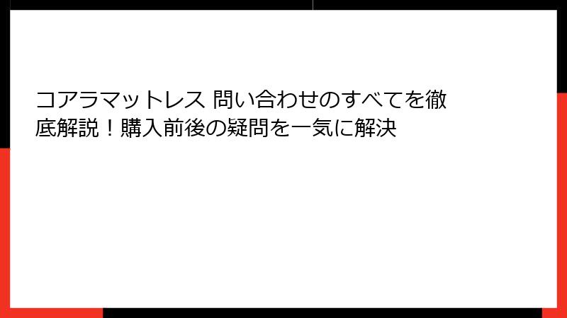 コアラマットレス 問い合わせのすべてを徹底解説!購入前後の疑問を一気に解決