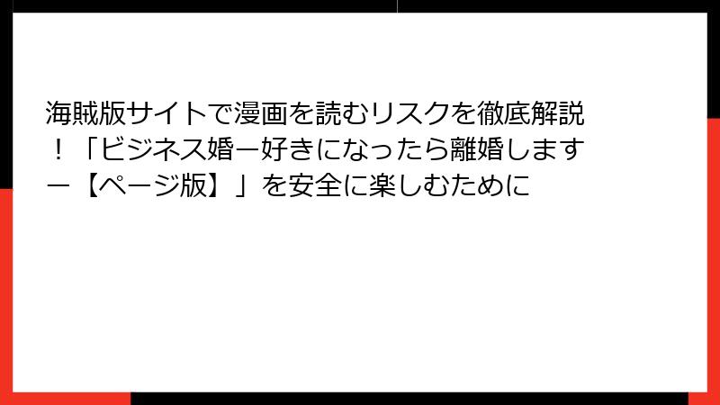 海賊版サイトで漫画を読むリスクを徹底解説！「ビジネス婚ー好きになったら離婚しますー【ページ版】」を安全に楽しむために
