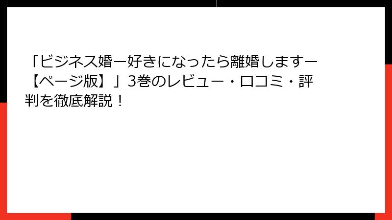 「ビジネス婚ー好きになったら離婚しますー【ページ版】」3巻のレビュー・口コミ・評判を徹底解説！