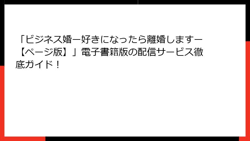 「ビジネス婚ー好きになったら離婚しますー【ページ版】」電子書籍版の配信サービス徹底ガイド！