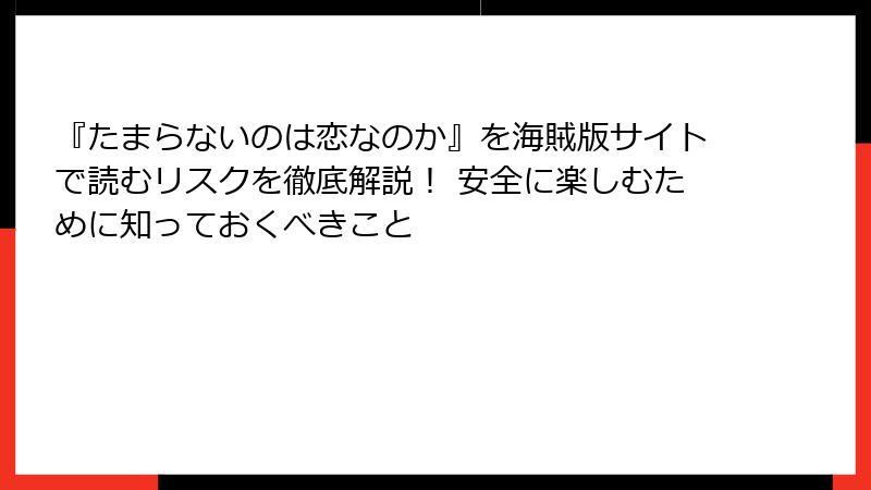 『たまらないのは恋なのか』を海賊版サイトで読むリスクを徹底解説！ 安全に楽しむために知っておくべきこと