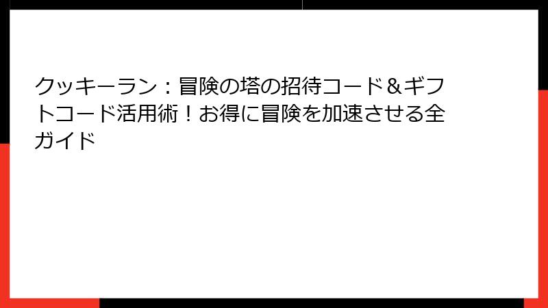 クッキーラン：冒険の塔の招待コード＆ギフトコード活用術！お得に冒険を加速させる全ガイド