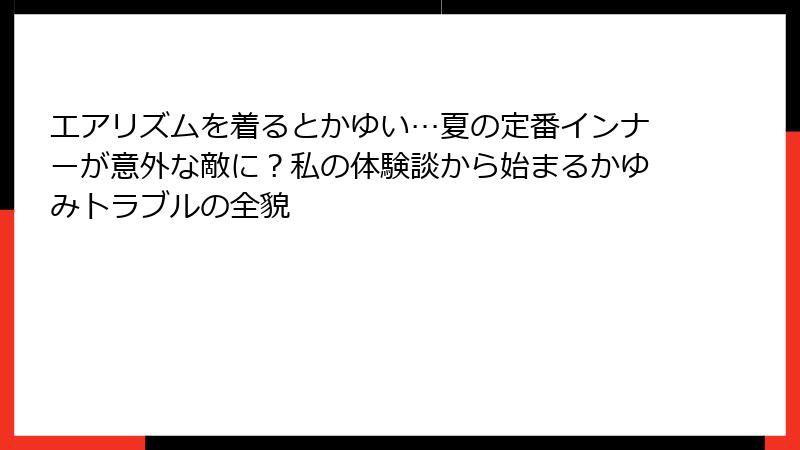 エアリズムを着るとかゆい…夏の定番インナーが意外な敵に？私の体験談から始まるかゆみトラブルの全貌