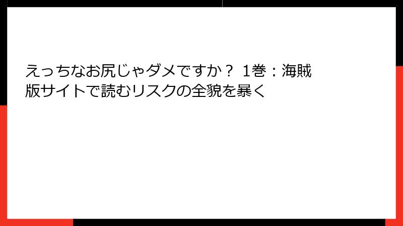 えっちなお尻じゃダメですか？ 1巻：海賊版サイトで読むリスクの全貌を暴く