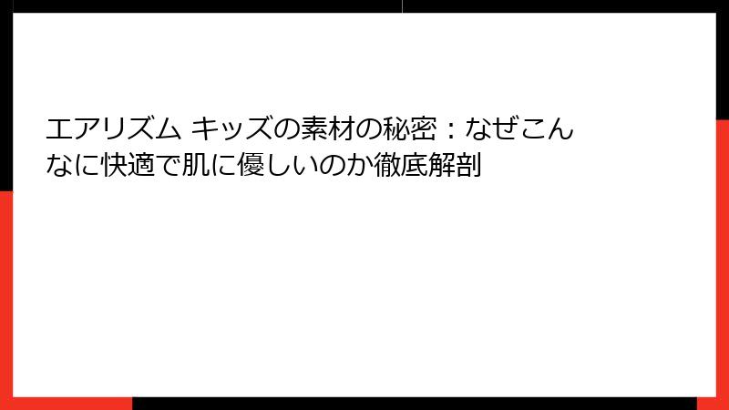 エアリズム キッズの素材の秘密：なぜこんなに快適で肌に優しいのか徹底解剖