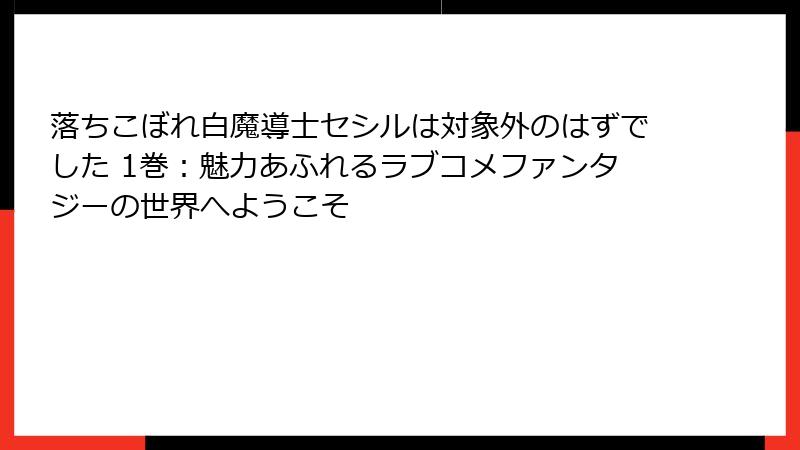 落ちこぼれ白魔導士セシルは対象外のはずでした 1巻：魅力あふれるラブコメファンタジーの世界へようこそ