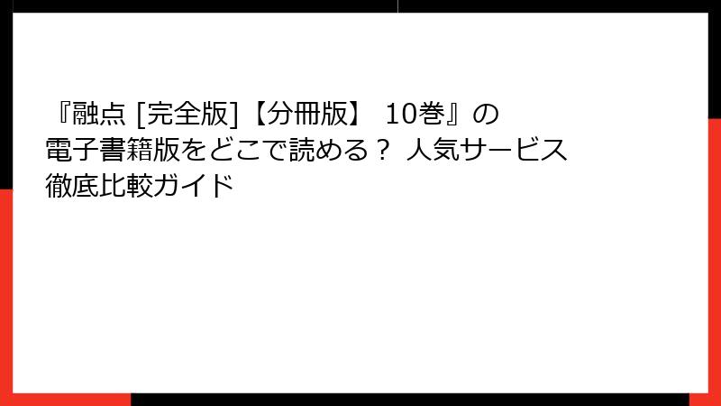 『融点 [完全版]【分冊版】 10巻』の電子書籍版をどこで読める？ 人気サービス徹底比較ガイド