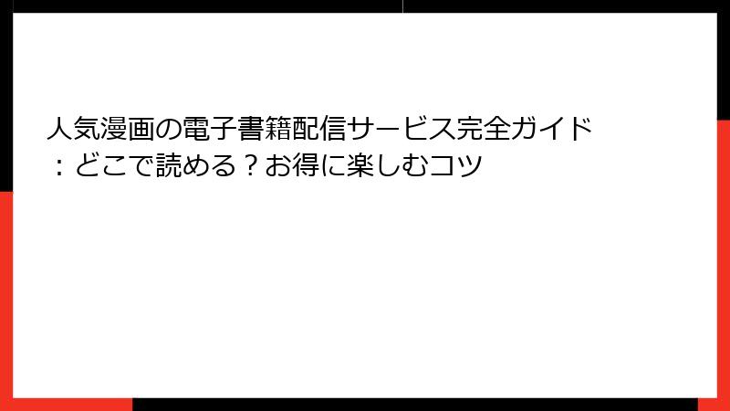 人気漫画の電子書籍配信サービス完全ガイド：どこで読める？お得に楽しむコツ