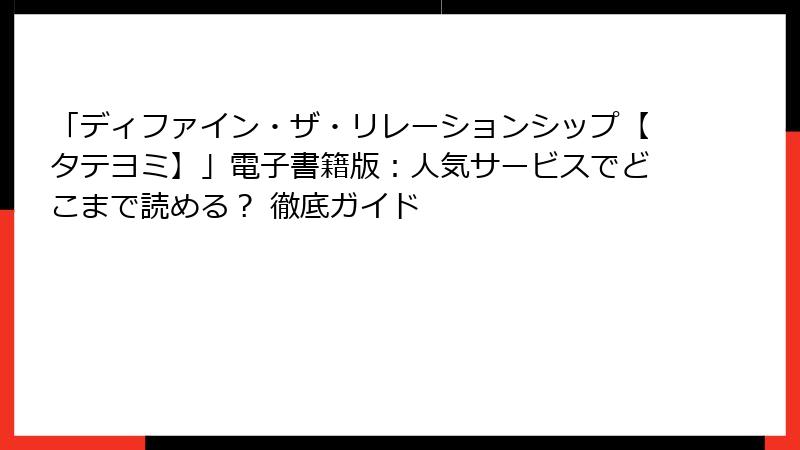 「ディファイン・ザ・リレーションシップ【タテヨミ】」電子書籍版：人気サービスでどこまで読める？ 徹底ガイド