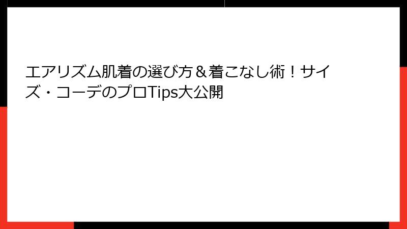エアリズム肌着の選び方＆着こなし術！サイズ・コーデのプロTips大公開