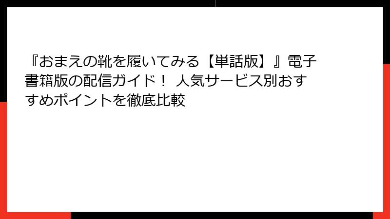 『おまえの靴を履いてみる【単話版】』電子書籍版の配信ガイド！ 人気サービス別おすすめポイントを徹底比較