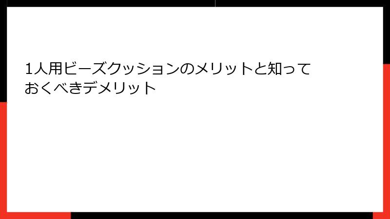 1人用ビーズクッションのメリットと知っておくべきデメリット