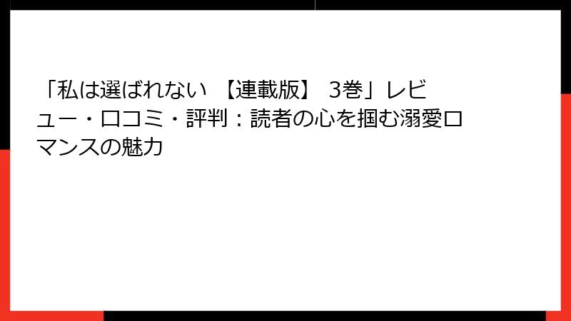「私は選ばれない 【連載版】 3巻」レビュー・口コミ・評判：読者の心を掴む溺愛ロマンスの魅力