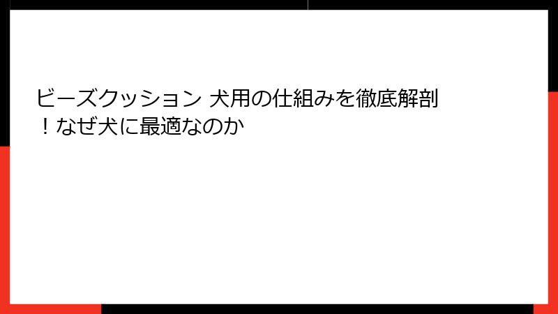 ビーズクッション 犬用の仕組みを徹底解剖！なぜ犬に最適なのか