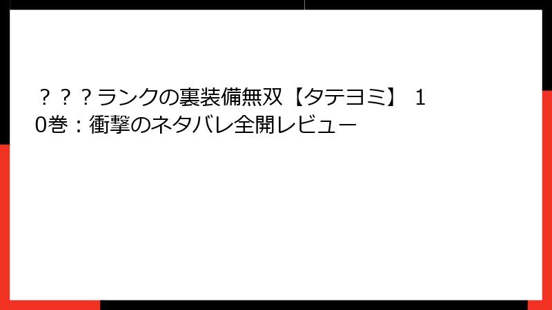 ？？？ランクの裏装備無双【タテヨミ】 10巻：衝撃のネタバレ全開レビュー