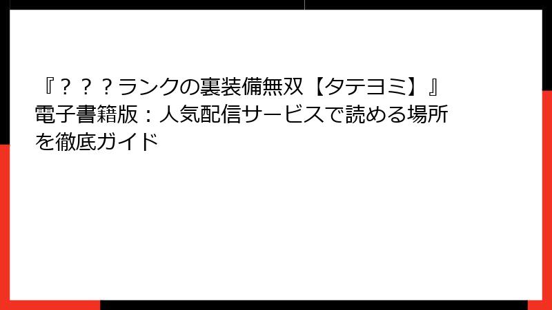 『？？？ランクの裏装備無双【タテヨミ】』電子書籍版：人気配信サービスで読める場所を徹底ガイド
