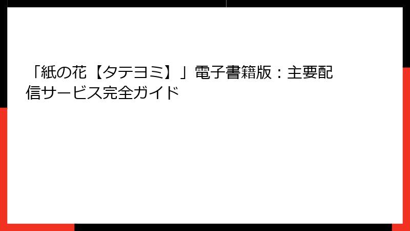 「紙の花【タテヨミ】」電子書籍版：主要配信サービス完全ガイド
