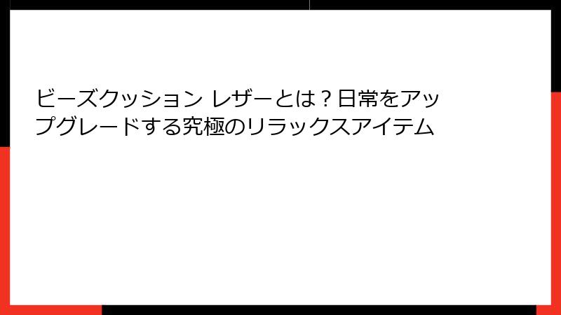 ビーズクッション レザーとは？日常をアップグレードする究極のリラックスアイテム