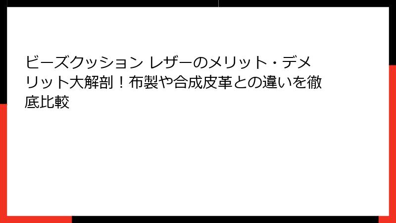 ビーズクッション レザーのメリット・デメリット大解剖！布製や合成皮革との違いを徹底比較