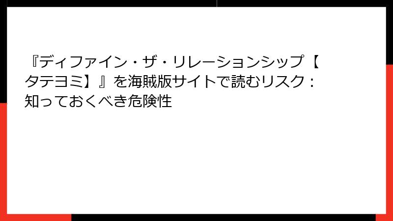 『ディファイン・ザ・リレーションシップ【タテヨミ】』を海賊版サイトで読むリスク:知っておくべき危険性