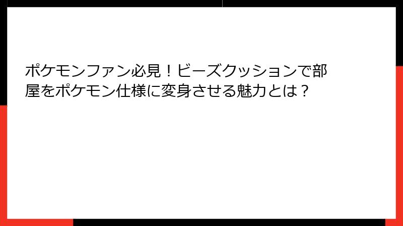 ポケモンファン必見！ビーズクッションで部屋をポケモン仕様に変身させる魅力とは？