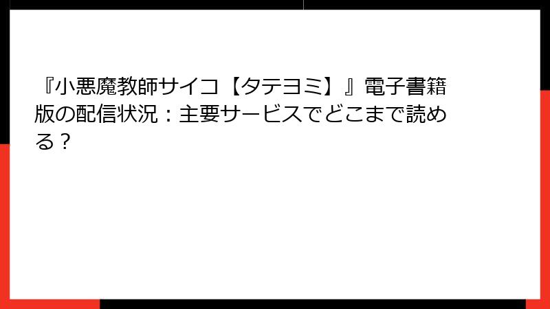 『小悪魔教師サイコ【タテヨミ】』電子書籍版の配信状況:主要サービスでどこまで読める?