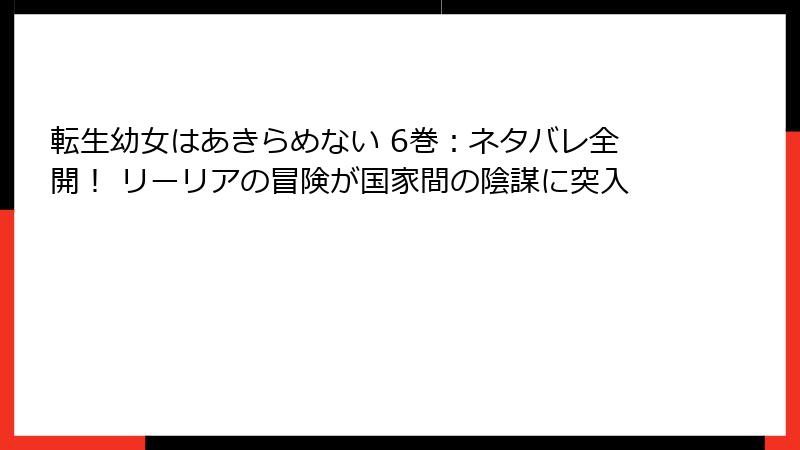 転生幼女はあきらめない 6巻：ネタバレ全開！ リーリアの冒険が国家間の陰謀に突入