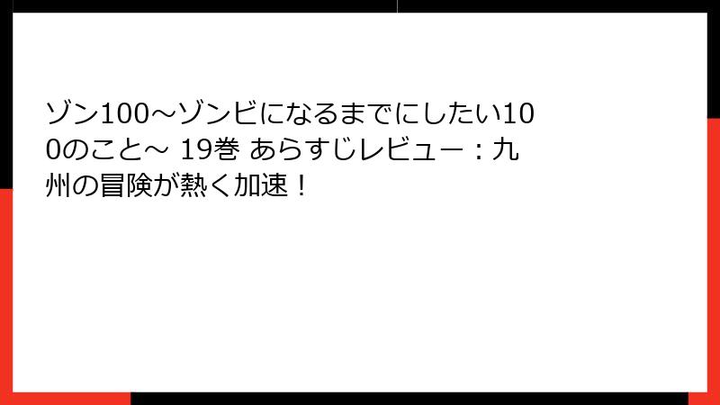 ゾン100～ゾンビになるまでにしたい100のこと～ 19巻 あらすじレビュー：九州の冒険が熱く加速！