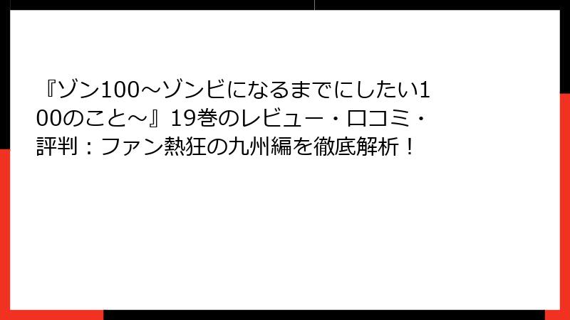 『ゾン100～ゾンビになるまでにしたい100のこと～』19巻のレビュー・口コミ・評判：ファン熱狂の九州編を徹底解析！