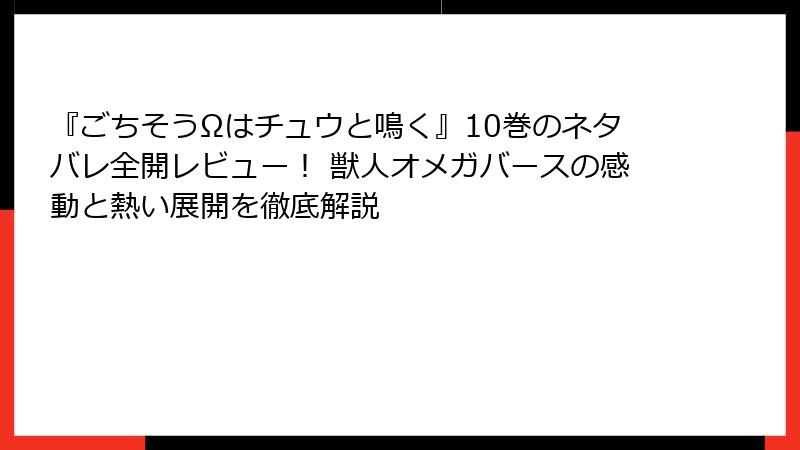 『ごちそうΩはチュウと鳴く』10巻のネタバレ全開レビュー！ 獣人オメガバースの感動と熱い展開を徹底解説