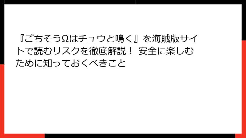 『ごちそうΩはチュウと鳴く』を海賊版サイトで読むリスクを徹底解説！ 安全に楽しむために知っておくべきこと