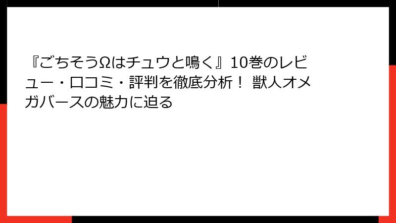 『ごちそうΩはチュウと鳴く』10巻のレビュー・口コミ・評判を徹底分析！ 獣人オメガバースの魅力に迫る