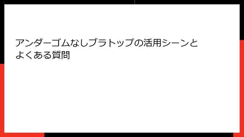 アンダーゴムなしブラトップの活用シーンとよくある質問