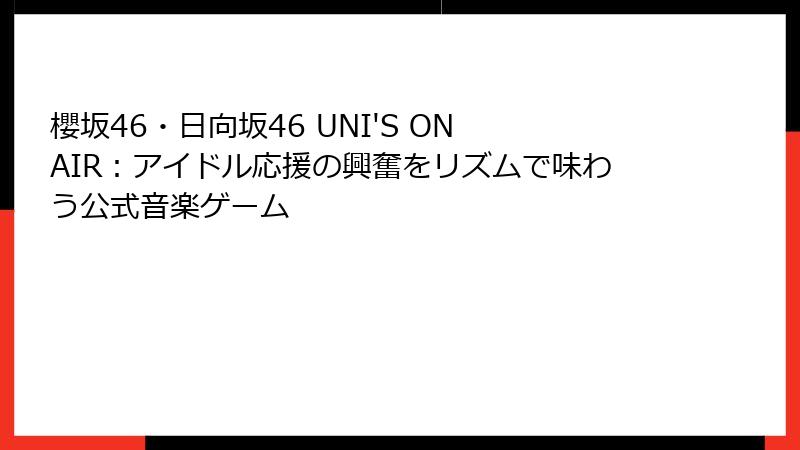 櫻坂46・日向坂46 UNI'S ON AIR：アイドル応援の興奮をリズムで味わう公式音楽ゲーム