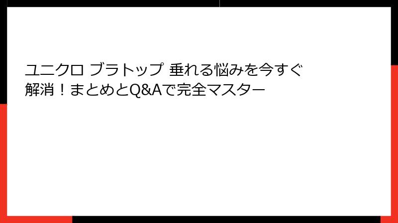 ユニクロ ブラトップ 垂れる悩みを今すぐ解消！まとめとQ&Aで完全マスター