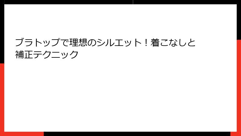 ブラトップで理想のシルエット！着こなしと補正テクニック
