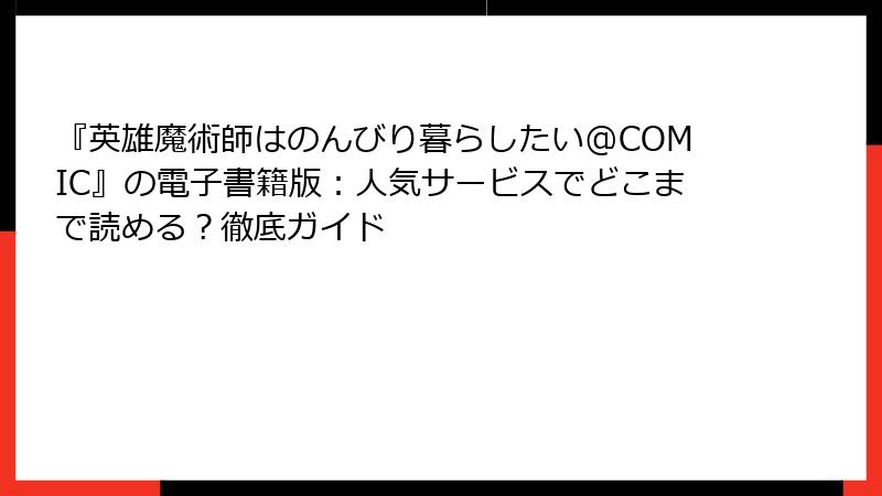 『英雄魔術師はのんびり暮らしたい@COMIC』の電子書籍版：人気サービスでどこまで読める？徹底ガイド