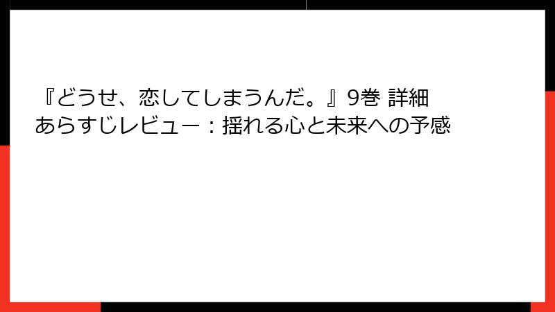 『どうせ、恋してしまうんだ。』9巻 詳細あらすじレビュー:揺れる心と未来への予感